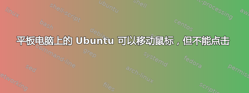 平板电脑上的 Ubuntu 可以移动鼠标，但不能点击