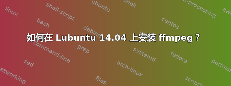 如何在 Lubuntu 14.04 上安装 ffmpeg？