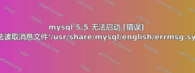 mysql 5.5 无法启动 [错误] 无法读取消息文件‘/usr/share/mysql/english/errmsg.sys’