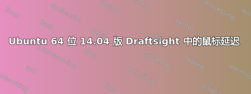 Ubuntu 64 位 14.04 版 Draftsight 中的鼠标延迟