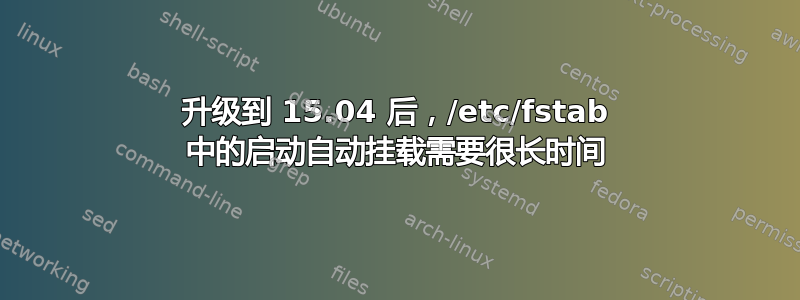 升级到 15.04 后，/etc/fstab 中的启动自动挂载需要很长时间