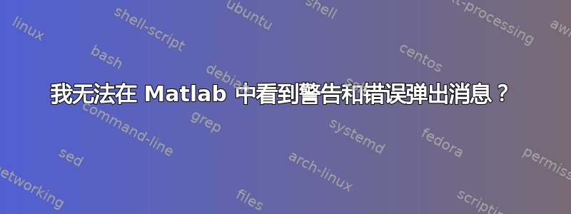 我无法在 Matlab 中看到警告和错误弹出消息？