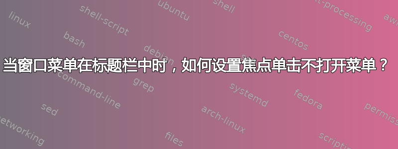 当窗口菜单在标题栏中时，如何设置焦点单击不打开菜单？