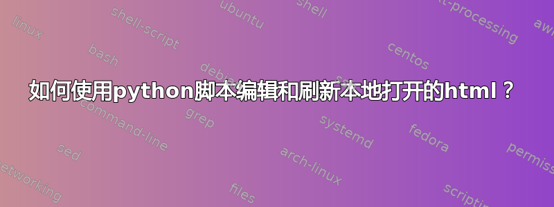 如何使用python脚本编辑和刷新本地打开的html？