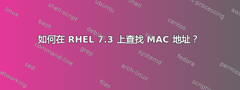 如何在 RHEL 7.3 上查找 MAC 地址？