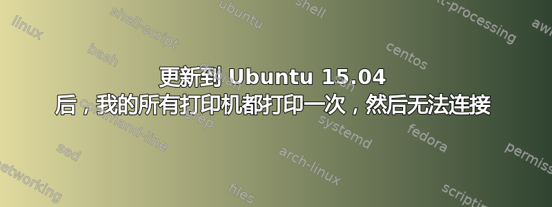 更新到 Ubuntu 15.04 后，我的所有打印机都打印一次，然后无法连接