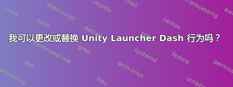 我可以更改或替换 Unity Launcher Dash 行为吗？