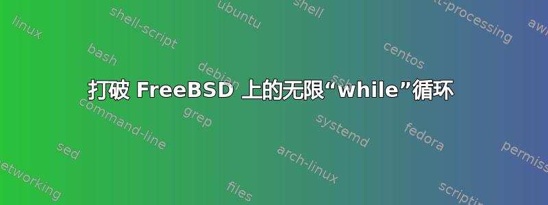 打破 FreeBSD 上的无限“while”循环