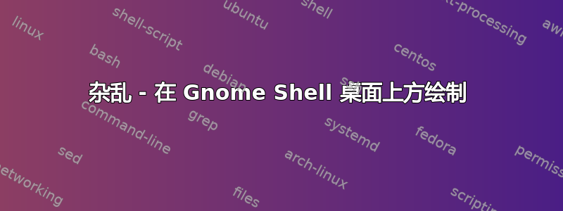 杂乱 - 在 Gnome Shell 桌面上方绘制