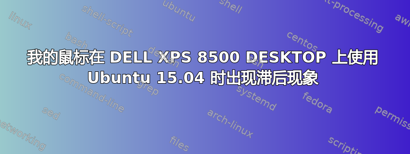 我的鼠标在 DELL XPS 8500 DESKTOP 上使用 Ubuntu 15.04 时出现滞后现象