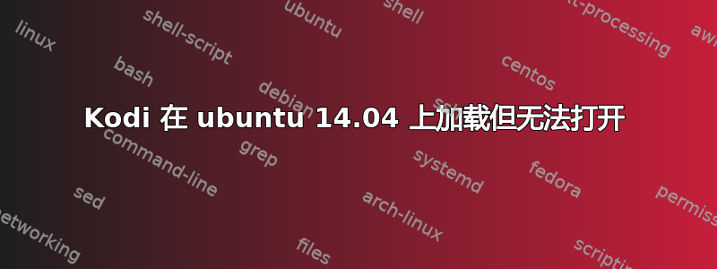 Kodi 在 ubuntu 14.04 上加载但无法打开