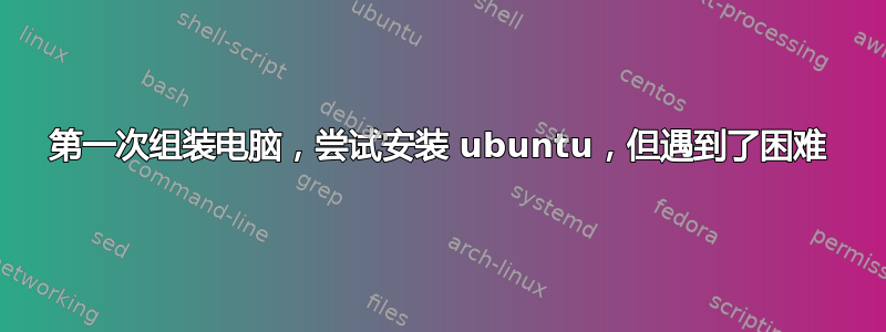 第一次组装电脑，尝试安装 ubuntu，但遇到了困难