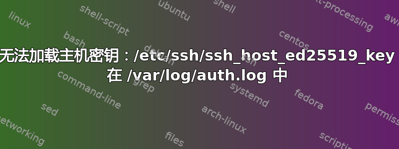 无法加载主机密钥：/etc/ssh/ssh_host_ed25519_key 在 /var/log/auth.log 中