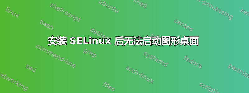 安装 SELinux 后无法启动图形桌面