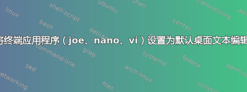 如何将终端应用程序（joe、nano、vi）设置为默认桌面文本编辑器？