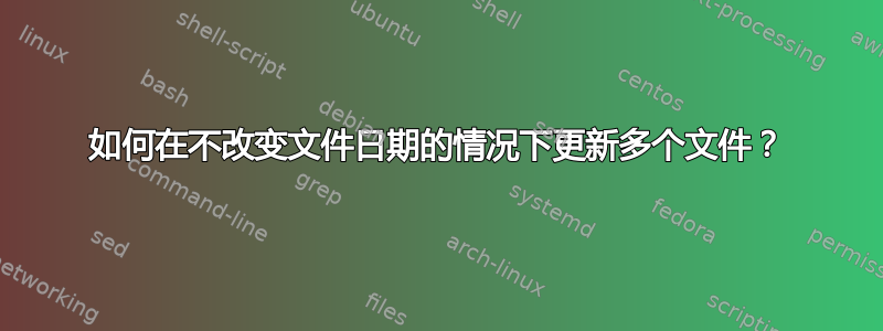 如何在不改变文件日期的情况下更新多个文件？