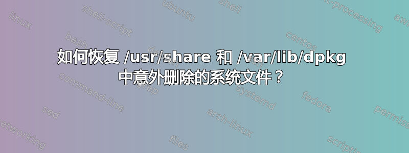 如何恢复 /usr/share 和 /var/lib/dpkg 中意外删除的系统文件？