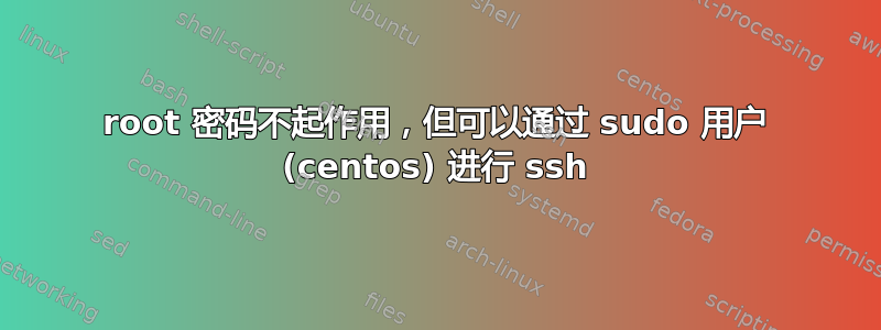 root 密码不起作用，但可以通过 sudo 用户 (centos) 进行 ssh