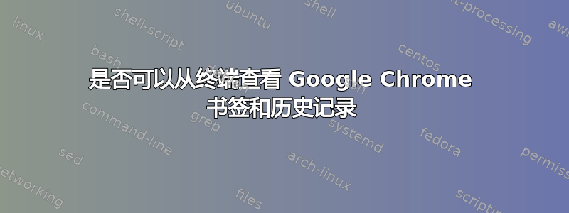 是否可以从终端查看 Google Chrome 书签和历史记录