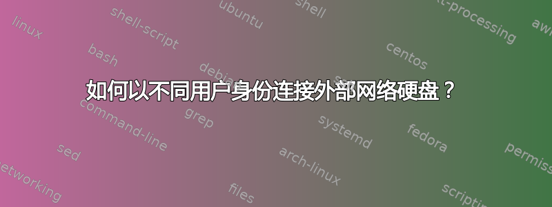 如何以不同用户身份连接外部网络硬盘？