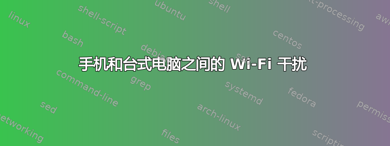 手机和台式电脑之间的 Wi-Fi 干扰