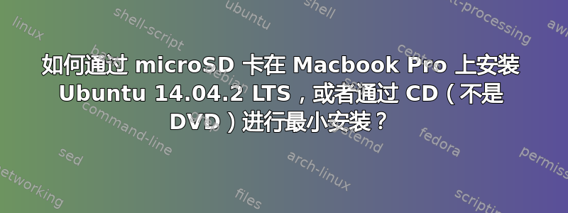 如何通过 microSD 卡在 Macbook Pro 上安装 Ubuntu 14.04.2 LTS，或者通过 CD（不是 DVD）进行最小安装？