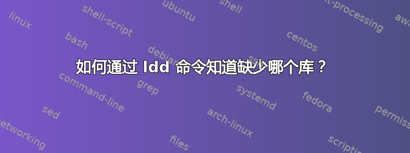 如何通过 ldd 命令知道缺少哪个库？