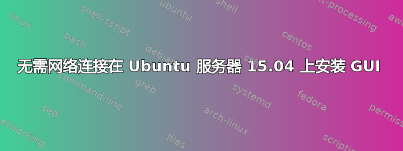 无需网络连接在 Ubuntu 服务器 15.04 上安装 GUI