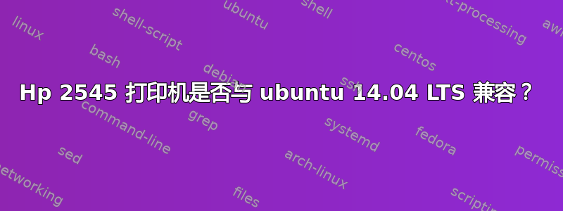 Hp 2545 打印机是否与 ubuntu 14.04 LTS 兼容？