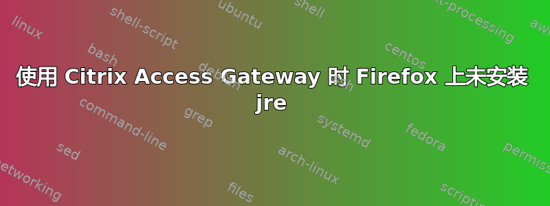 使用 Citrix Access Gateway 时 Firefox 上未安装 jre