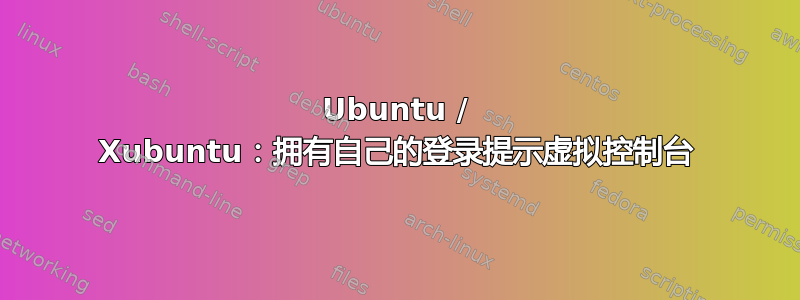 Ubuntu / Xubuntu：拥有自己的登录提示虚拟控制台