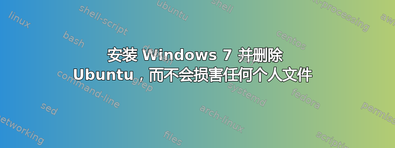 安装 Windows 7 并删除 Ubuntu，而不会损害任何个人文件 