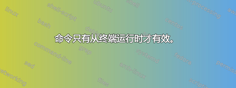 命令只有从终端运行时才有效。