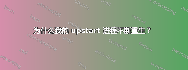 为什么我的 upstart 进程不断重生？