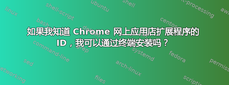 如果我知道 Chrome 网上应用店扩展程序的 ID，我可以通过终端安装吗？