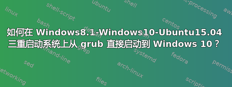 如何在 Windows8.1-Windows10-Ubuntu15.04 三重启动系统上从 grub 直接启动到 Windows 10？