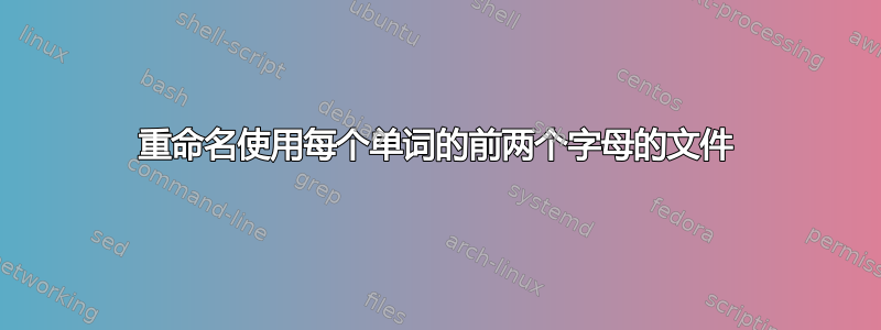 重命名使用每个单词的前两个字母的文件