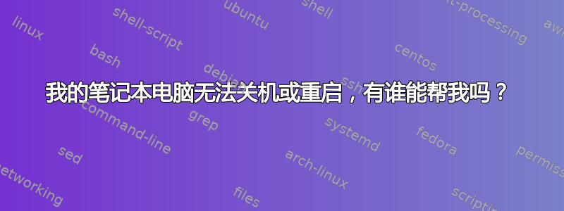 我的笔记本电脑无法关机或重启，有谁能帮我吗？