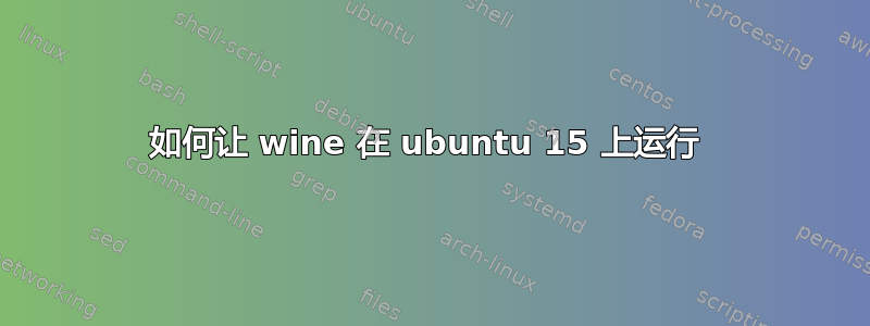 如何让 wine 在 ubuntu 15 上运行 