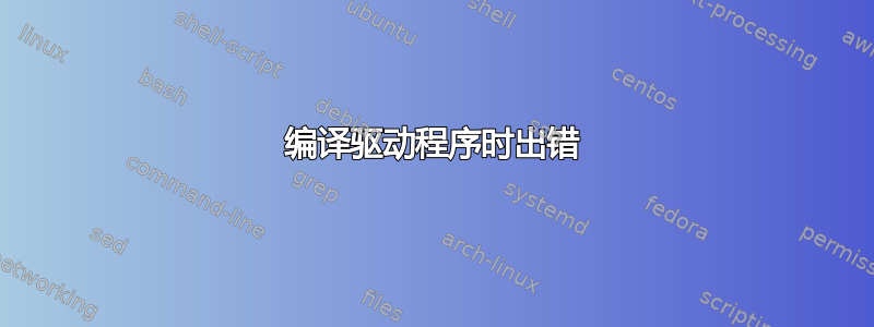 编译驱动程序时出错