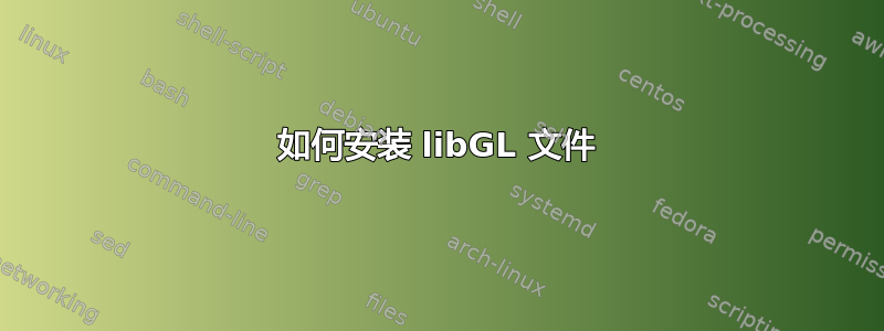 如何安装 libGL 文件