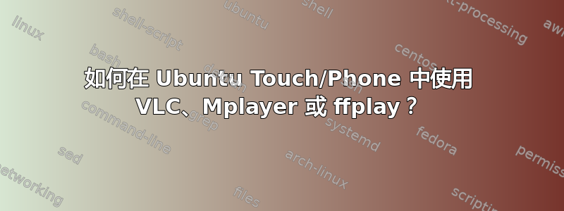 如何在 Ubuntu Touch/Phone 中使用 VLC、Mplayer 或 ffplay？