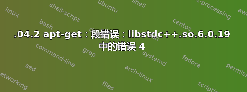 14.04.2 apt-get：段错误：libstdc++.so.6.0.19 中的错误 4