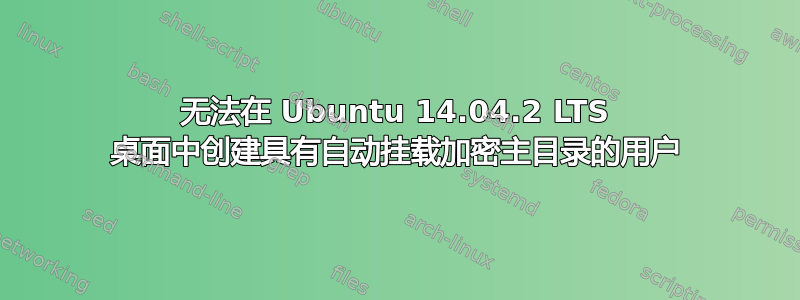 无法在 Ubuntu 14.04.2 LTS 桌面中创建具有自动挂载加密主目录的用户