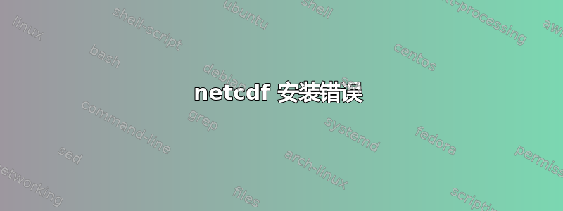 netcdf 安装错误