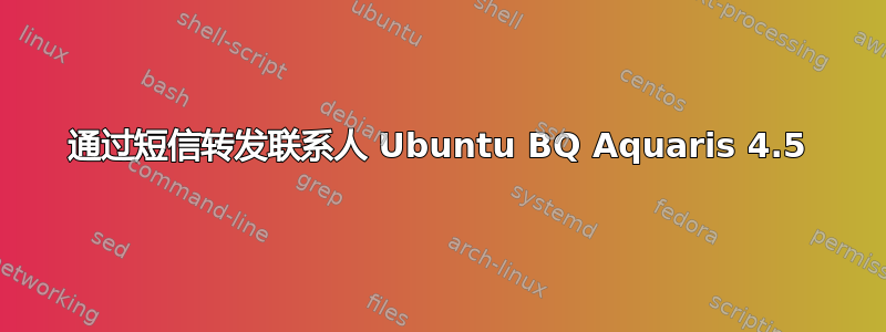 通过短信转发联系人 Ubuntu BQ Aquaris 4.5