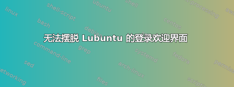 无法摆脱 Lubuntu 的登录欢迎界面