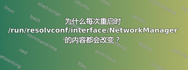 为什么每次重启时 /run/resolvconf/interface/NetworkManager 的内容都会改变？