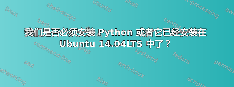 我们是否必须安装 Python 或者它已经安装在 Ubuntu 14.04LTS 中了？