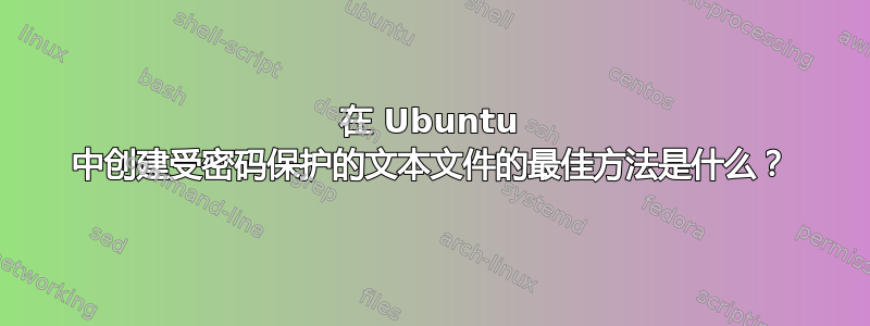 在 Ubuntu 中创建受密码保护的文本文件的最佳方法是什么？